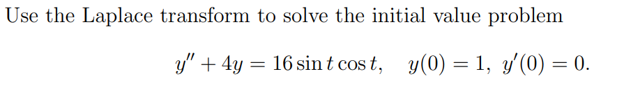 Use The Laplace Transform To Solve The Initial Value Problem Y 4y 16 Sint Cost Y 0 1 Y 0 0 1
