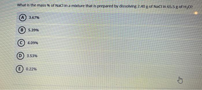 What Is The Mass Of Nacl In A Mixture That Is Prepared By Dissolving 2 40 G Of Nacl In 65 5 G Of H20 3 67 5 39 4 09 1