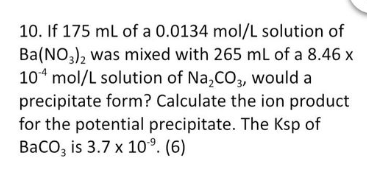 10 If 175 Ml Of A 0 0134 Mol L Solution Of Ba No3 2 Was Mixed With 265 Ml Of A 8 46 X 104 Mol L Solution Of Na Co3 Wo 1