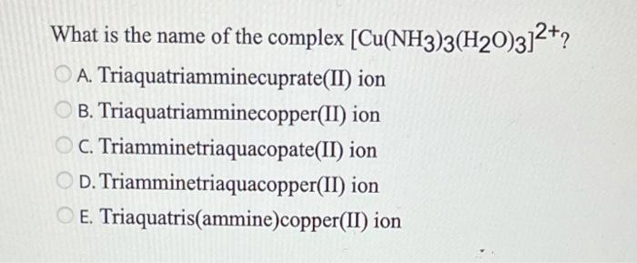 What Is The Name Of The Complex Cu Nh3 3 H20 3 2 2 A Triaquatriamminecuprate Ii Ion B Triaquatriamminecopper Ii Ion 1
