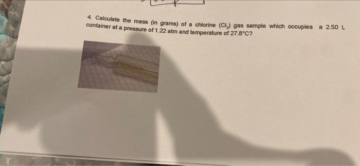 4 Calculate The Mass In Grams Of A Chlorine C1 Gas Sample Which Occupies A 2 50 L Container At A Pressure Of 1 22 A 1