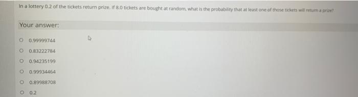 In A Lottery 0 2 Of The Tickets Return Prize If 8 0 Tickets Are Bought At Random What Is The Probability That At Least O 1