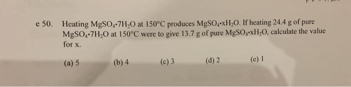 E 50 Heating Mgso 17h20 At 150 C Produces Mgso Xh 0 If Heating 24 4 G Of Pure Mgso4 7h20 At 150 C Were To Give 13 7 G 1