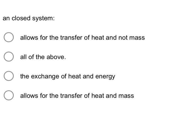 An Closed System Allows For The Transfer Of Heat And Not Mass O All Of The Above The Exchange Of Heat And Energy Allow 1