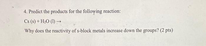 4 Predict The Products For The Following Reaction Cs S H20 1 Why Does The Reactivity Of S Block Metals Increas 1