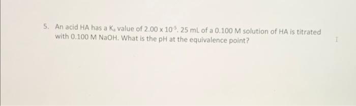 5 An Acid Ha Has A K Value Of 2 00 X 105 25 Ml Of A 0 100 M Solution Of Ha Is Titrated With 0 100 M Naoh What Is The 1