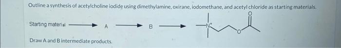 Outline A Synthesis Of Acetylcholine Iodide Using Dimethylamine Oxirane Iodomethane And Acetyl Chloride As Starting M 1