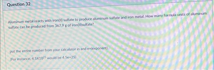 Question 32 Aluminum Metal Reacts With Iron Ii Sulfate To Produce Aluminum Sulfate And Iron Metal How Many Formula Uni 1
