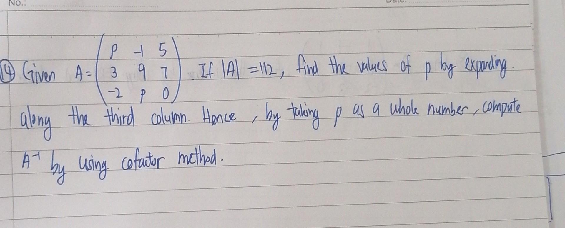 No P 5 5 7 2 P 0 A 10 Given A 3 9 If Ia 112 Find The Values Of P By Expanding Along The Third Column Hence B 1