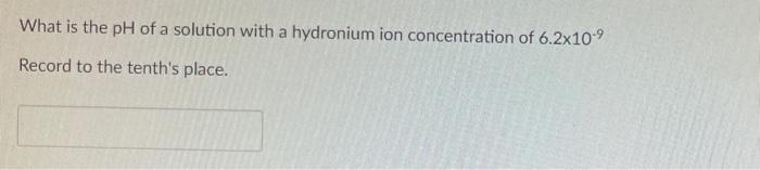 What Is The Ph Of A Solution With A Hydronium Ion Concentration Of 6 2x10 9 Record To The Tenth S Place 1