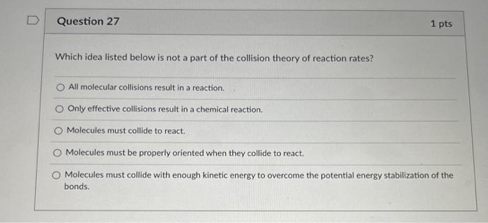 Question 27 1 Pts Which Idea Listed Below Is Not A Part Of The Collision Theory Of Reaction Rates All Molecular Collisi 1