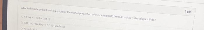 What Is The Balanced Nettonic Equation For The Exchange Reaction Where Cadmium Bromide Reacts With Sodium Sulfide 1 Pts 1