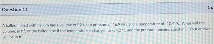 Question 11 1 P A Balloon Filled With Helium Has A Volume Of 32 L At A Pressure Of 16 9 Kpa And A Temperature Of 10 4 1
