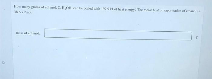How Many Grams Of Ethanol C H Oh Can Be Boiled With 197 9 Kj Of Heat Energy The Molar Heat Of Vaporization Of Ethanol 1