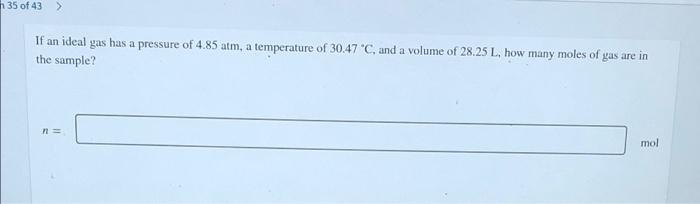 N 35 Of 43 If An Ideal Gas Has A Pressure Of 4 85 Atm A Temperature Of 30 47 C And A Volume Of 28 25 L How Many Mo 1
