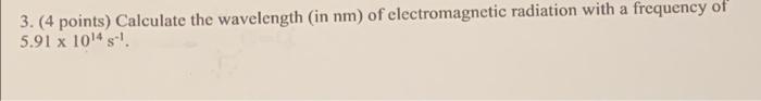 3 4 Points Calculate The Wavelength In Nm Of Electromagnetic Radiation With A Frequency Of 5 91 X 1014 1