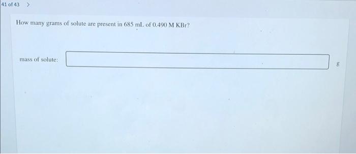 41 Of 43 How Many Grams Of Solute Are Present In 685 Ml Of 0 490 M Kbr Mass Of Solute 1