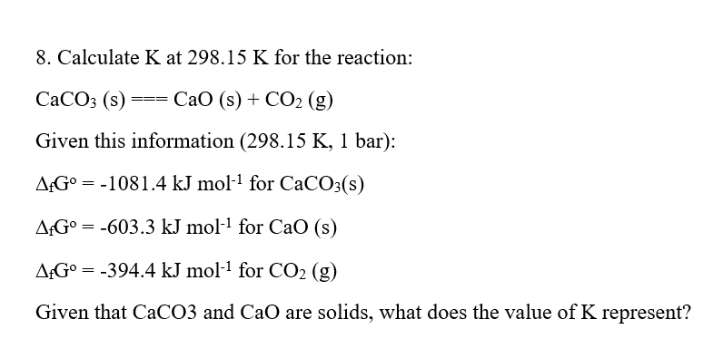 8 Calculate K At 298 15 K For The Reaction Caco3 S Cao S Co2 G Given This Information 298 15 K 1 Bar A 1