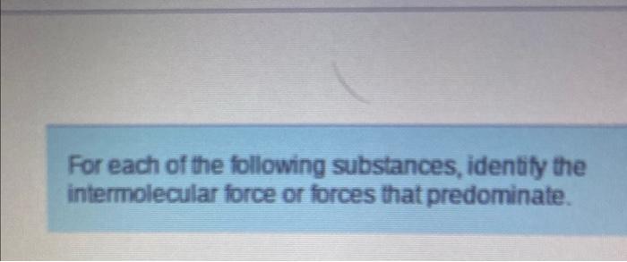 For Each Of The Following Substances Identify The Intermolecular Force Or Forces That Predominate F2 Check All That 1