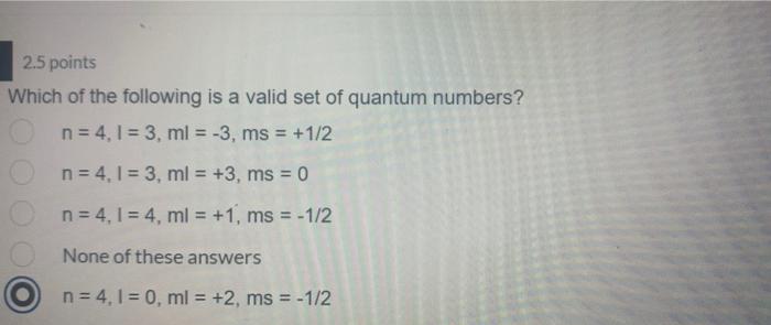 2 5 Points Which Of The Following Is A Valid Set Of Quantum Numbers N 4 1 3ml 3 Ms 1 2 N 4 1 3 Ml 3 1