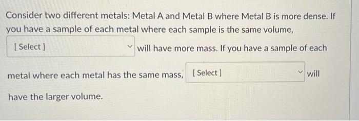Consider Two Different Metals Metal A And Metal B Where Metal B Is More Dense If You Have A Sample Of Each Metal Where 1