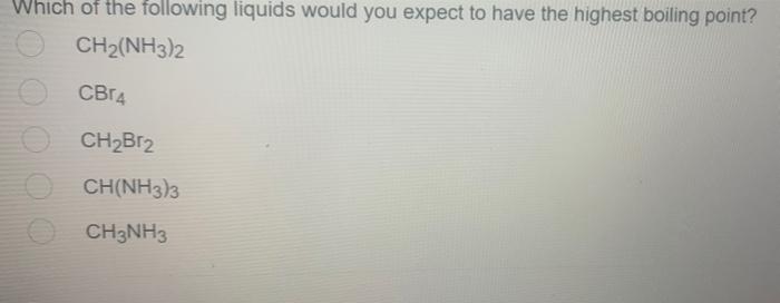Which Of The Following Liquids Would You Expect To Have The Highest Boiling Point Ch2 Nh3 2 Cb14 Ch2br2 Ch Nh3 3 Ch3nh3 1