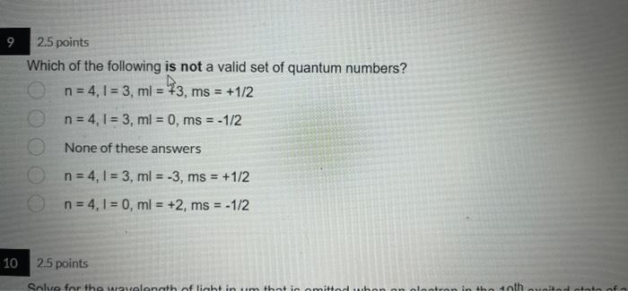 9 2 5 Points Which Of The Following Is Not A Valid Set Of Quantum Numbers N 4 1 3 Ml 73 Ms 1 2 N 4 1 3 1