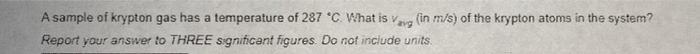 A Sample Of Krypton Gas Has A Temperature Of 287 C What Is Vag In M S Of The Krypton Atoms In The System Report You 1