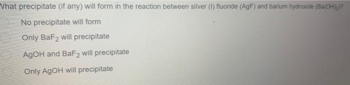 What Precipitate If Any Will Form In The Reaction Between Silver 1 Fluoride Agf And Barium Hydroxide Ba Oh 2 No 1