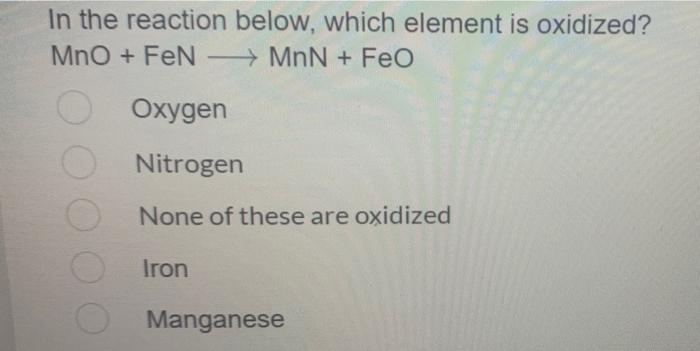 In The Reaction Below Which Element Is Oxidized Mno Fen Mnn Feo Oxygen Nitrogen None Of These Are Oxidized Iro 1