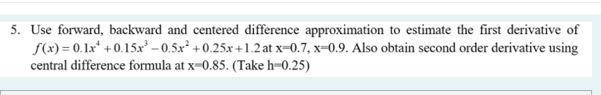 5 Use Forward Backward And Centered Difference Approximation To Estimate The First Derivative Of F X 0 1x 0 15x 1