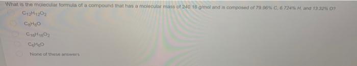 What In The Molecular Formula Of A Compound That Has A Molecular Mass Of 240 16 Omor And Is Composed Of 79969 67205 H A 1