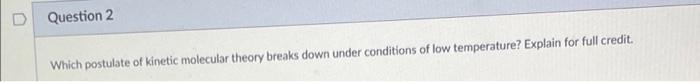 Question 2 Which Postulate Of Kinetic Molecular Theory Breaks Down Under Conditions Of Low Temperature Explain For Full 1