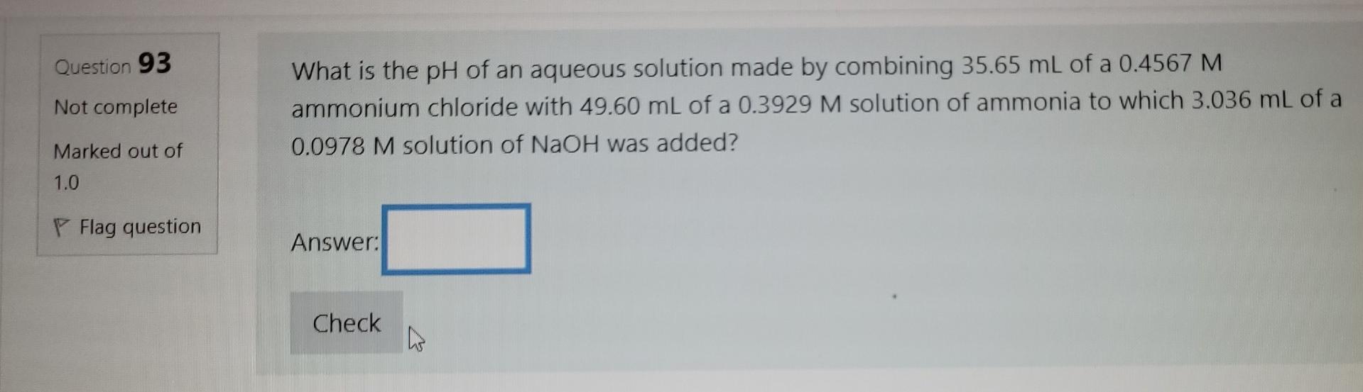 Question 93 A Not Complete What Is The Ph Of An Aqueous Solution Made By Combining 35 65 Ml Of A 0 4567 M Ammonium Chlor 1