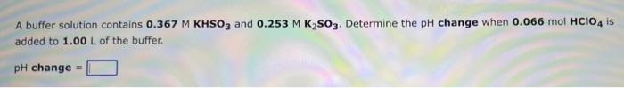 A Buffer Solution Contains 0 367 M Khso3 And 0 253 M K S03 Determine The Ph Change When 0 066 Mol Hcio4 Is Added To 1 0 1