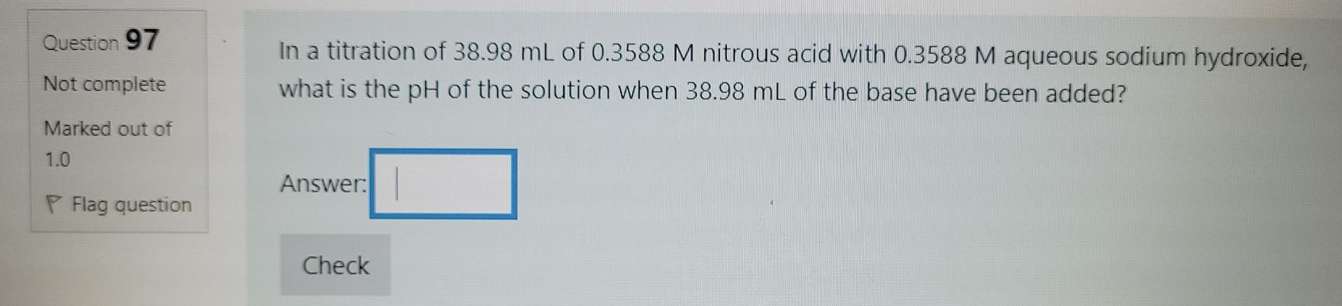 Question 97 In A Titration Of 38 98 Ml Of 0 3588 M Nitrous Acid With 0 3588 M Aqueous Sodium Hydroxide What Is The Ph O 1