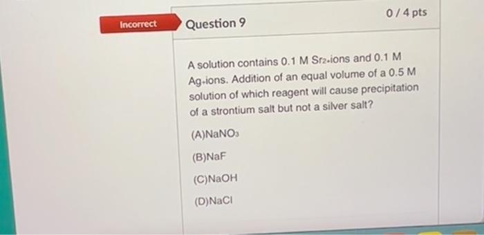 0 4 Pts Incorrect Question 9 A Solution Contains 0 1 M Sr2 Ions And 0 1 M Ag Ions Addition Of An Equal Volume Of A 0 5 1