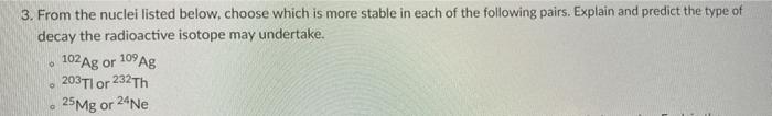 3 From The Nuclei Listed Below Choose Which Is More Stable In Each Of The Following Pairs Explain And Predict The Typ 1