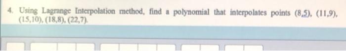 4 Using Lagrange Interpolation Method Find A Polynomial That Interpolates Points 8 5 11 9 15 10 18 8 22 7 1