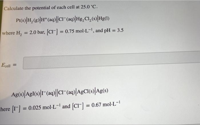 Calculate The Potential Of Each Cell At 25 0 C Pt S H 8 H Aq C1 Aq Hg Cl Hg 1 Where H 2 0 Bar C1 1