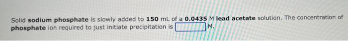 Solid Sodium Phosphate Is Slowly Added To 150 Ml Of A 0 0435 M Lead Acetate Solution The Concentration Of Phosphate Ion 1