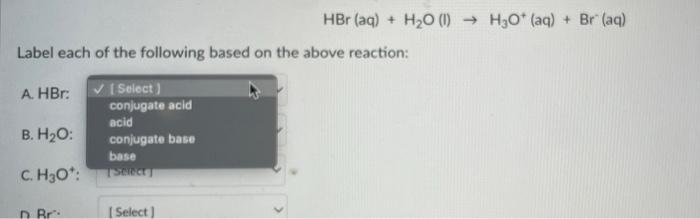 Hbr Aq H2o L H3o Aq Br Aq Label Each Of The Following Based On The Above Reaction A Hbr B H20 Select 1