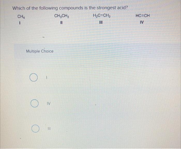 Which Of The Following Compounds Is The Strongest Acid Cha Ch2che H2c Ch2 1 11 Hcech Iv Multiple Choice O Iv Iii 1