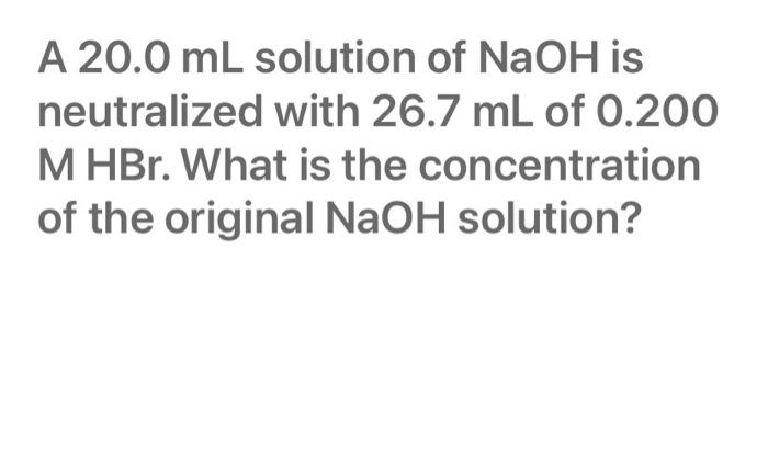 A 20 0 Ml Solution Of Naoh Is Neutralized With 26 7 Ml Of 0 200 M Hbr What Is The Concentration Of The Original Naoh So 1