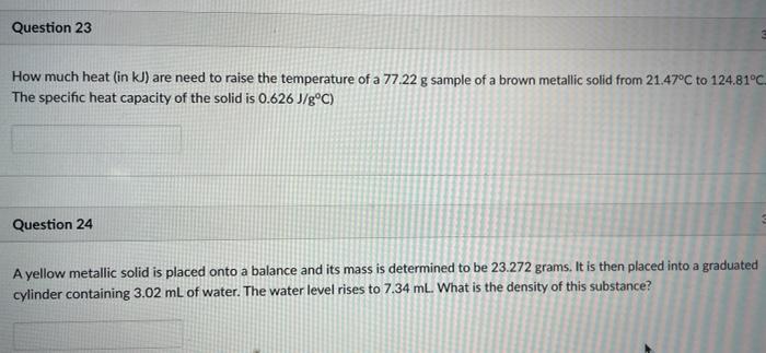 Question 23 How Much Heat In Kj Are Need To Raise The Temperature Of A 77 22 G Sample Of A Brown Metallic Solid From 2 1