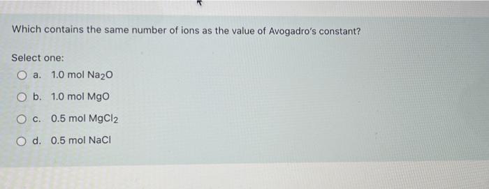 Which Contains The Same Number Of Ions As The Value Of Avogadro S Constant Select One O A 1 0 Mol Na20 O B 1 0 Mol Mg 1