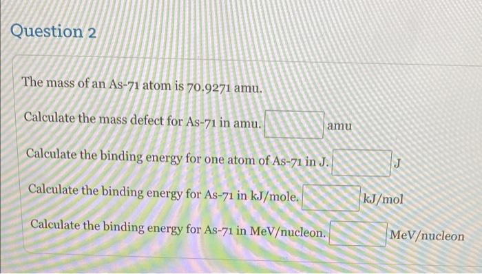 Question 2 The Mass Of An As 71 Atom Is 70 9271 Amu Calculate The Mass Defect For As 71 In Amu Amu Calculate The Bindi 1