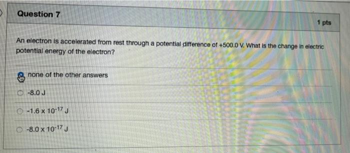 Question 7 1 Pts An Electron Is Accelerated From Rest Through A Potential Difference Of 500 0 V What Is The Change In 1