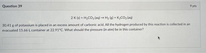 Question 39 9 Pts 2 K S H2co3 Aq H2 G Kaco Aq 30 41 G Of Potassium Is Placed In An Excess Amount Of Carbon 1