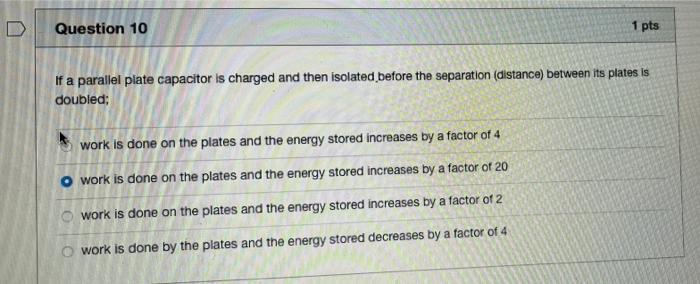 Question 10 1 Pts If A Parallel Plate Capacitor Is Charged And Then Isolated Before The Separation Distance Between It 1